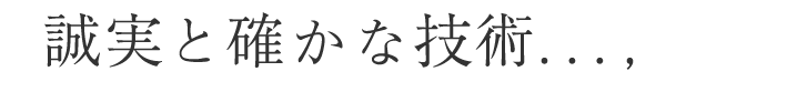 誠実と確かな技術...,